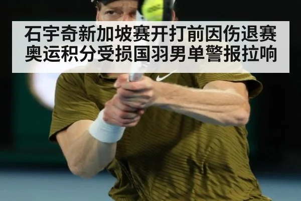 石宇奇新加坡赛开打前因伤退赛奥运积分受损国羽男单警报拉响