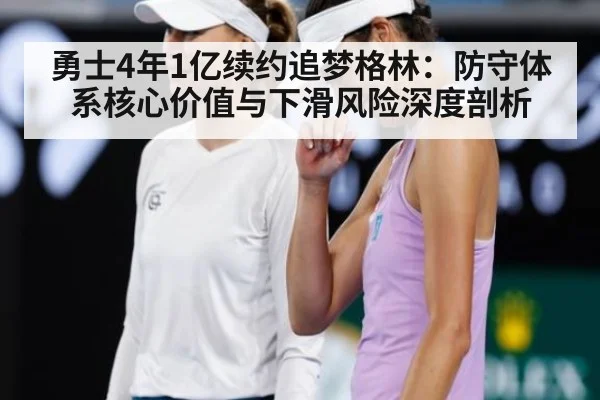 勇士4年1亿续约追梦格林:防守体系核心价值与下滑风险深度剖析