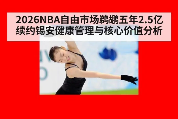 2026NBA自由市场鹈鹕五年2.5亿续约锡安健康管理与核心价值分析