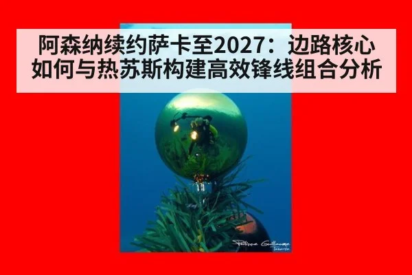 阿森纳续约萨卡至2027:边路核心如何与热苏斯构建高效锋线组合分析