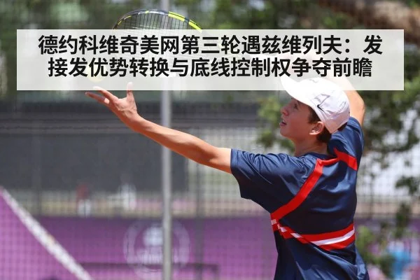 德约科维奇美网第三轮遇兹维列夫:发接发优势转换与底线控制权争夺前瞻